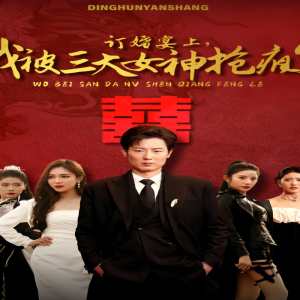 訂婚宴上，我被三大女神搶瘋了（開局訂婚宴，未婚妻棄我而去）(全集)