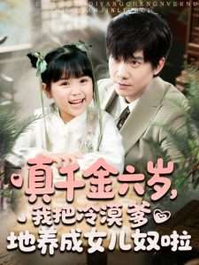 真千金六歲，我把冷漠爹地養(yǎng)成女兒奴啦(全集)