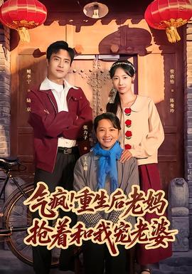 氣瘋！重生后老媽搶著和我寵老婆(全集)