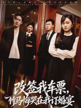 改簽我車票，竹馬悔哭在我訂婚宴(全集)